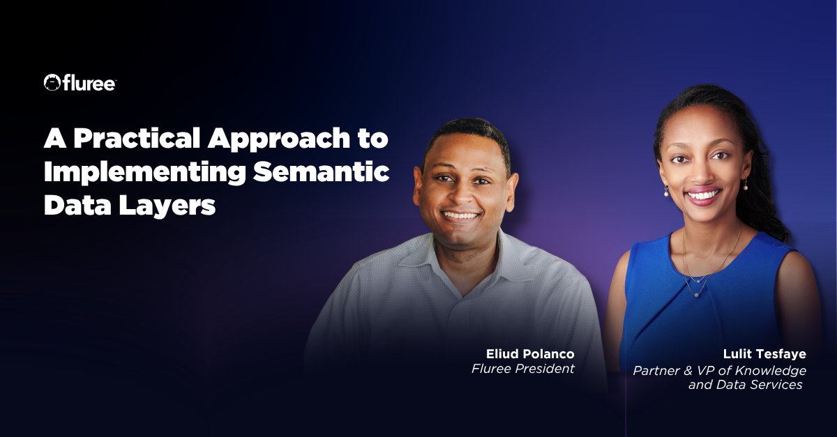 Eliud Polanco (Fluree President) and Lulit Tesfaye (Partner & VP of Knowledge and Data Services, Enterprise Knowledge) — A Practical Approach to Implementing Semantic Data Layers
